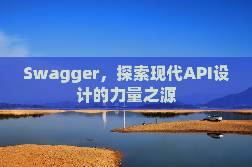 Swagger，探索现代API设计的力量之源